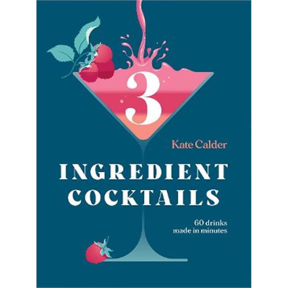 Three Ingredient Cocktails: 60 Drinks Made in Minutes (Hardback) - Kate Calder